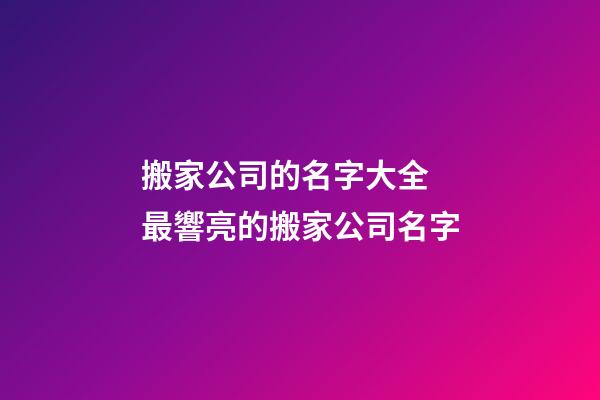 搬家公司的名字大全 最響亮的搬家公司名字-第1張-公司起名-玄機(jī)派
